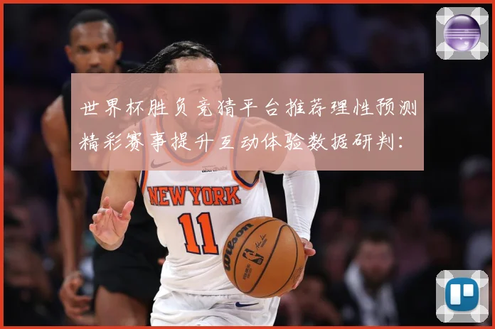 世界杯胜负竞猜平台推荐理性预测精彩赛事提升互动体验数据研判：最新赛事动态与深度分析