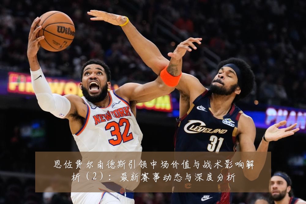 恩佐费尔南德斯引领中场价值与战术影响解析（2）：最新赛事动态与深度分析