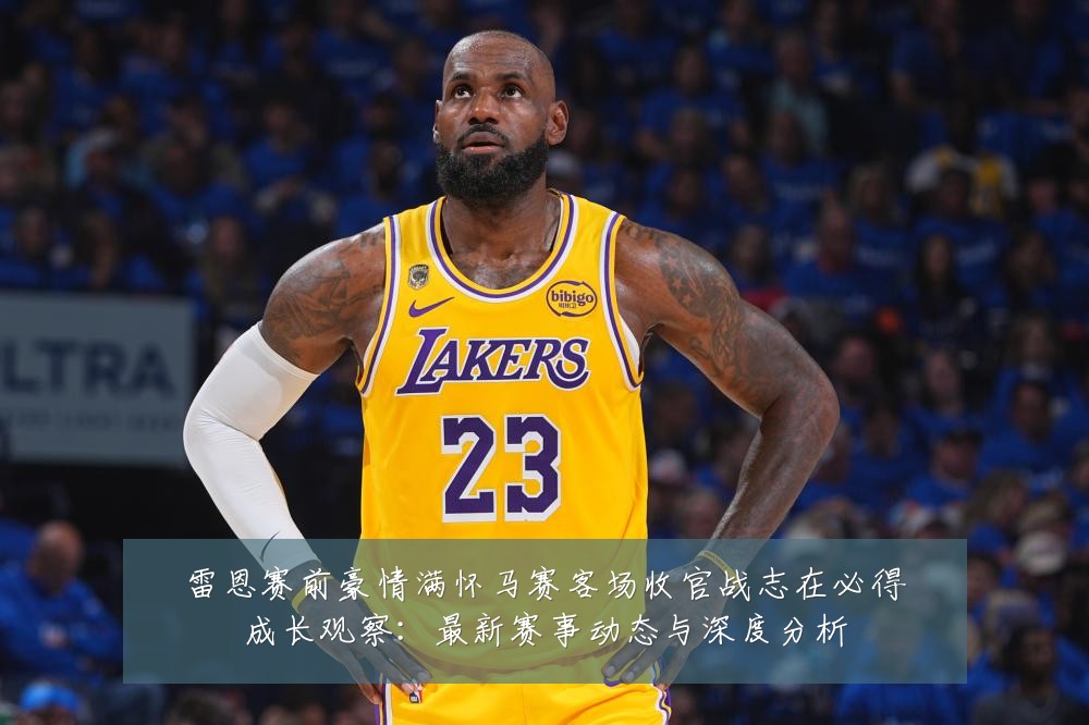 雷恩赛前豪情满怀马赛客场收官战志在必得成长观察:最新赛事动态与深度分析