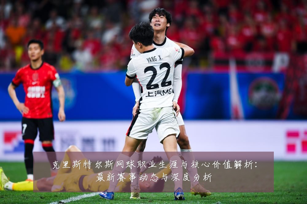 克里斯特尔斯网球职业生涯与核心价值解析:最新赛事动态与深度分析